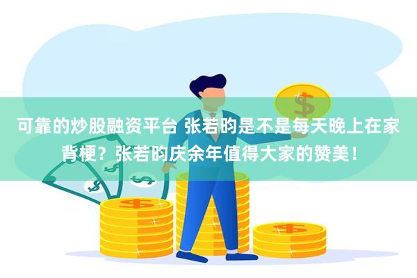 可靠的炒股融资平台 张若昀是不是每天晚上在家背梗？张若昀庆余年值得大家的赞美！