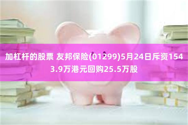 加杠杆的股票 友邦保险(01299)5月24日斥资1543.9万港元回购25.5万股