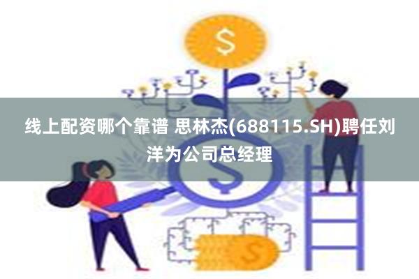 线上配资哪个靠谱 思林杰(688115.SH)聘任刘洋为公司总经理