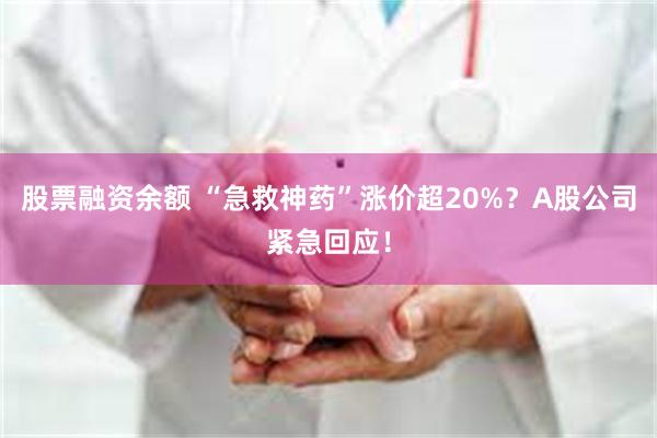 股票融资余额 “急救神药”涨价超20%？A股公司紧急回应！