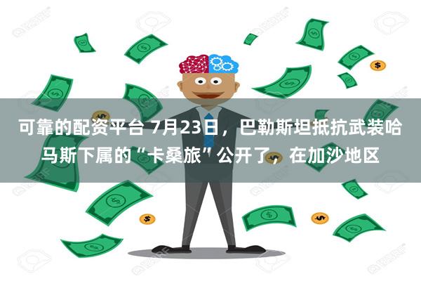 可靠的配资平台 7月23日，巴勒斯坦抵抗武装哈马斯下属的“卡桑旅”公开了，在加沙地区