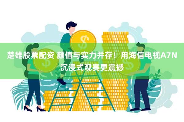 楚雄股票配资 颜值与实力并存！用海信电视A7N沉浸式观赛更震撼