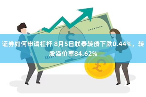 证券如何申请杠杆 8月5日联泰转债下跌0.44%，转股溢价率84.62%