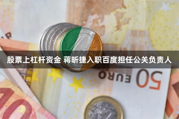 股票上杠杆资金 蒋昕捷入职百度担任公关负责人