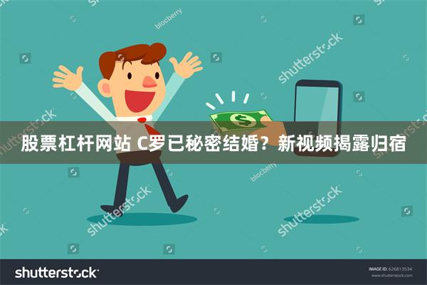 股票杠杆网站 C罗已秘密结婚？新视频揭露归宿