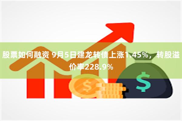 股票如何融资 9月5日建龙转债上涨1.45%，转股溢价率228.9%