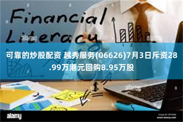 可靠的炒股配资 越秀服务(06626)7月3日斥资28.99万港元回购8.95万股