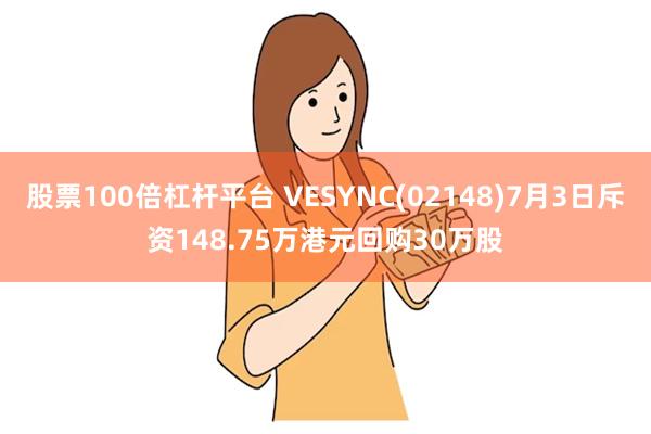 股票100倍杠杆平台 VESYNC(02148)7月3日斥资148.75万港元回购30万股