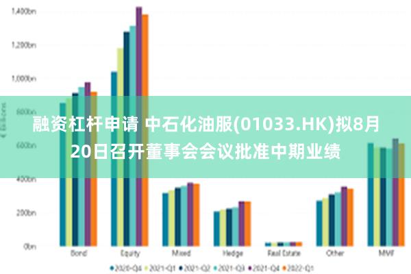 融资杠杆申请 中石化油服(01033.HK)拟8月20日召开董事会会议批准中期业绩