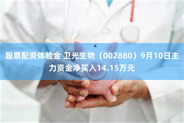 股票配资体验金 卫光生物（002880）9月10日主力资金净买入14.15万元