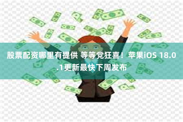 股票配资哪里有提供 等等党狂喜！苹果iOS 18.0.1更新最快下周发布