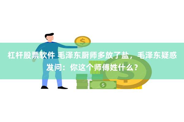 杠杆股票软件 毛泽东厨师多放了盐，毛泽东疑惑发问：你这个师傅姓什么？