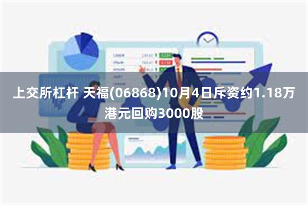 上交所杠杆 天福(06868)10月4日斥资约1.18万港元回购3000股