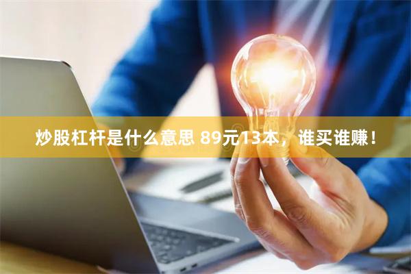 炒股杠杆是什么意思 89元13本，谁买谁赚！