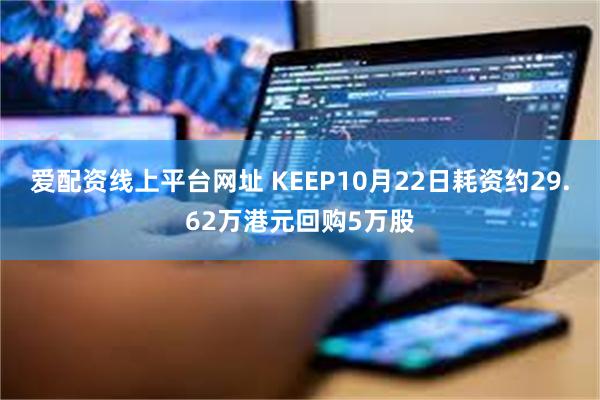 爱配资线上平台网址 KEEP10月22日耗资约29.62万港元回购5万股