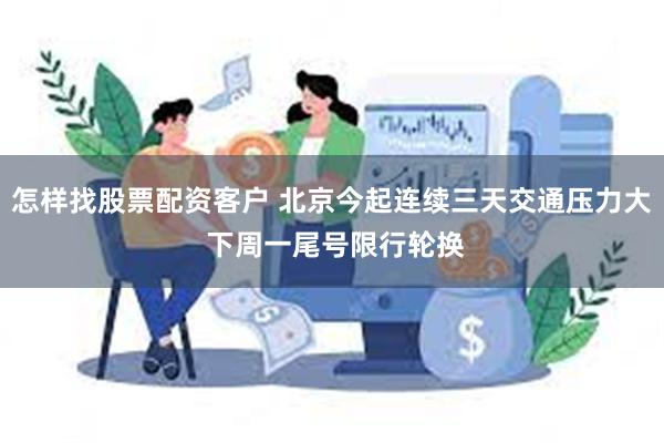 怎样找股票配资客户 北京今起连续三天交通压力大 下周一尾号限行轮换