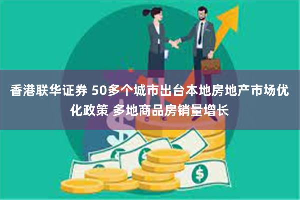 香港联华证券 50多个城市出台本地房地产市场优化政策 多地商品房销量增长