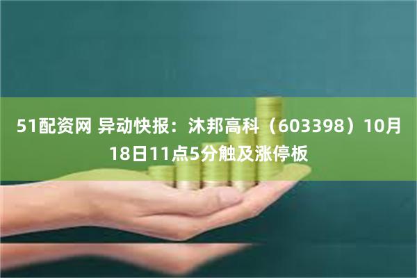 51配资网 异动快报：沐邦高科（603398）10月18日11点5分触及涨停板