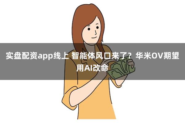 实盘配资app线上 智能体风口来了？华米OV期望用AI改命