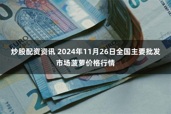 炒股配资资讯 2024年11月26日全国主要批发市场菠萝价格行情